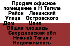 Продам офисное помещение в Н-Тагиле › Район ­ Ленинский › Улица ­ Островского › Дом ­ 15 › Цена ­ 3 700 000 › Общая площадь ­ 100 - Свердловская обл., Нижний Тагил г. Недвижимость » Помещения продажа   